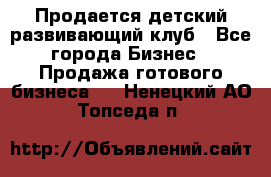 Продается детский развивающий клуб - Все города Бизнес » Продажа готового бизнеса   . Ненецкий АО,Топседа п.